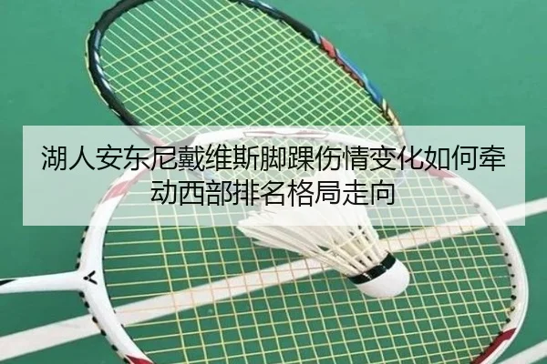 湖人安东尼戴维斯脚踝伤情变化如何牵动西部排名格局走向