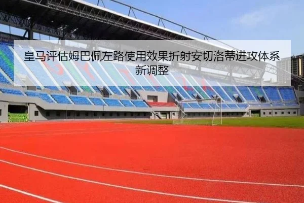 皇马评估姆巴佩左路使用效果折射安切洛蒂进攻体系新调整